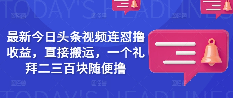 最新今日头条视频连怼撸收益，直接搬运，一个礼拜二三百块随便撸-shxbox省心宝盒