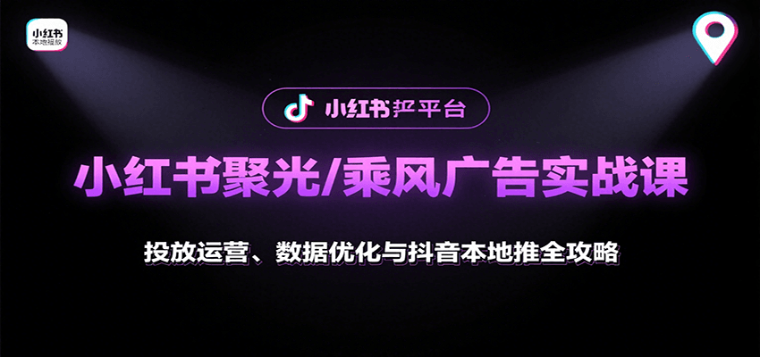 小红书聚光/乘风广告实战课：投放运营、数据优化与抖音本地推全攻略-shxbox省心宝盒
