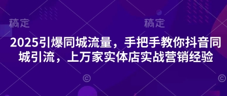 2025引爆同城流量，手把手教你抖音同城引流，上万家实体店实战营销经验-shxbox省心宝盒