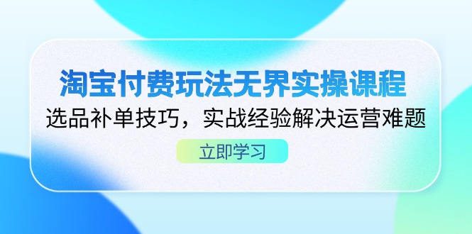 淘宝付费玩法无界实操课程，选品补单技巧，实战经验解决运营难题-shxbox省心宝盒