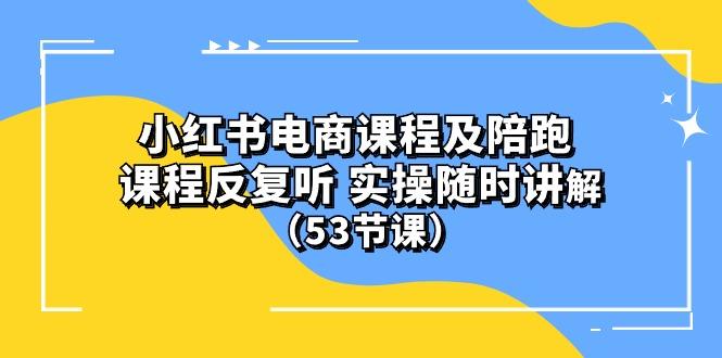 小红书电商课程陪跑课 课程反复听 实操随时讲解 (53节课-shxbox省心宝盒