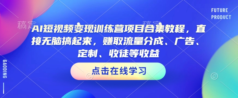 AI短视频变现训练营项目合集教程，直接无脑搞起来，赚取流量分成、广告、定制、收徒等收益(0302更新)-shxbox省心宝盒