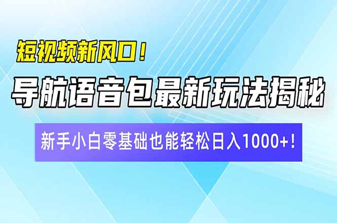 短视频新风口！导航语音包最新玩法揭秘，新手小白零基础也能轻松日入10...-shxbox省心宝盒