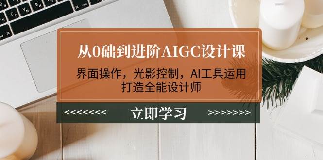 从0础到进阶AIGC设计课：界面操作，光影控制，AI工具运用，打造全能设计师-shxbox省心宝盒