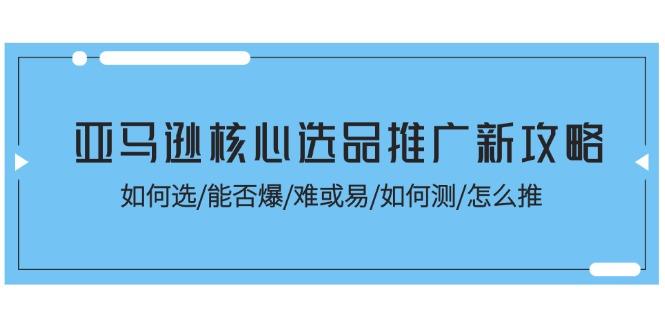 亚马逊核心选品推广新攻略！如何选/能否爆/难或易/如何测/怎么推-shxbox省心宝盒