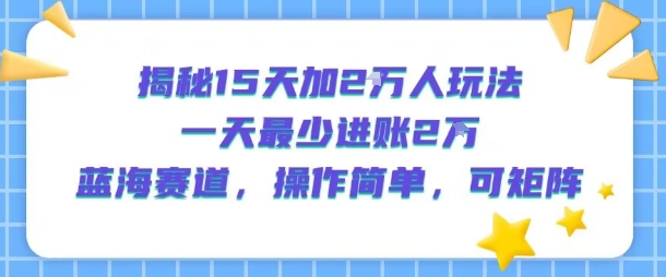 揭秘15天加2W人玩法，一天最少2万进账，蓝海赛道，操作简单，可矩阵-shxbox省心宝盒
