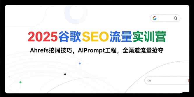 2025谷歌SEO流量实训营;，Ahrefs挖词技巧，AIPrompt工程，全渠道流量抢夺-shxbox省心宝盒