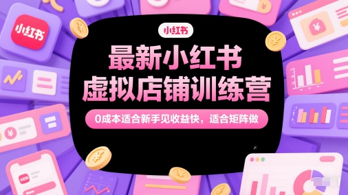 最新小红书虚拟店铺训练营，0成本适合新手见收益快，适合矩阵做-shxbox省心宝盒