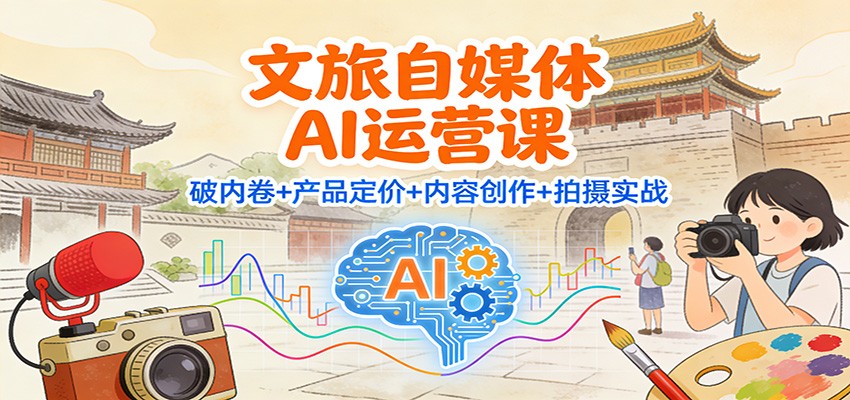 文旅自媒体AI运营课：破内卷+产品定价+内容创作+拍摄实战-shxbox省心宝盒