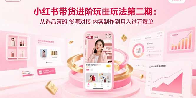 小红书带货进阶玩法第二期：从选品策略 货源对接 内容制作到月入过万爆单-shxbox省心宝盒