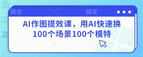 AI作图提效课，用AI快速换100个场景100个模特-shxbox省心宝盒