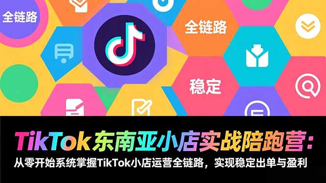 TikTok东南亚小店实战陪跑营：从零开始系统掌握TikTok小店运营全链路，实现稳定出单与盈利-shxbox省心宝盒
