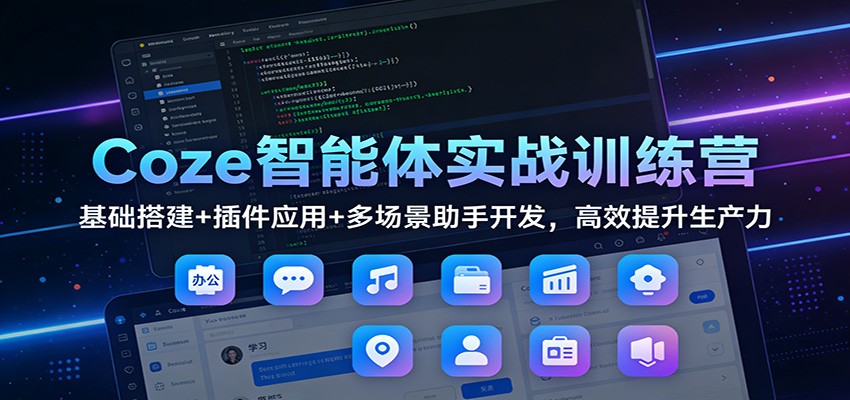 Coze智能体实战训练营：基础搭建+插件应用+多场景助手开发，高效提升生产力-shxbox省心宝盒
