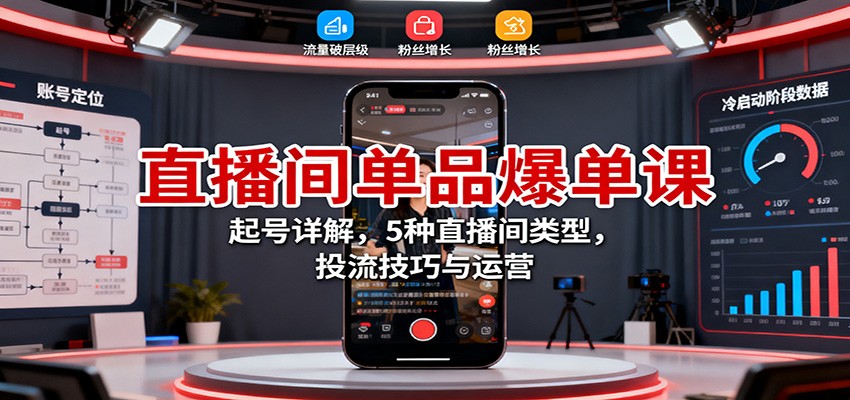 直播间单品爆单课：起号详解，5种直播间类型，投流技巧与运营-shxbox省心宝盒