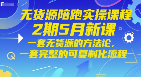无货源陪跑实操课程2期5月新课，一套无货源的方法论，一套完整的可复制化流程-shxbox省心宝盒