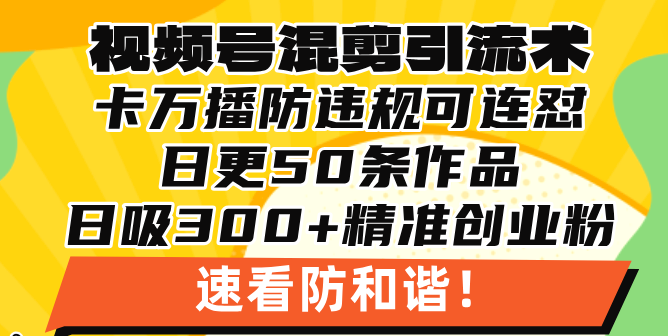 视频号混剪引流技术，500万播放引流17000创业粉，操作简单当天学会-shxbox省心宝盒