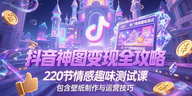 抖音神图变现全攻略，220节情感趣味测试课，包含壁纸制作与运营技巧-shxbox省心宝盒