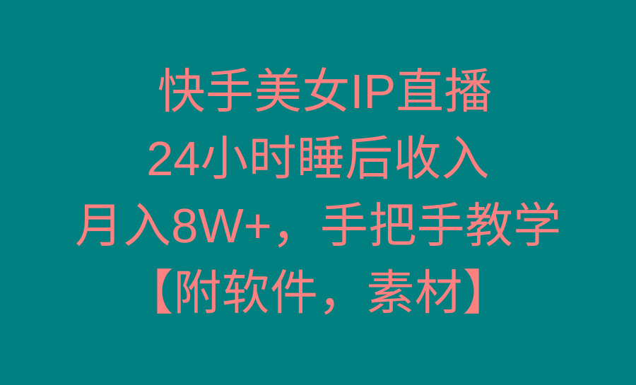 快手美女IP直播，24小时睡后收入，月入8W+，手把手教学【附软件，素材】-shxbox省心宝盒