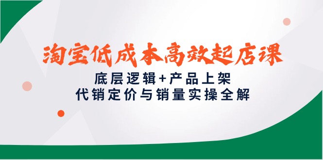 淘宝低成本高效起店课，底层逻辑+产品上架，代销定价与销量实操全解-shxbox省心宝盒