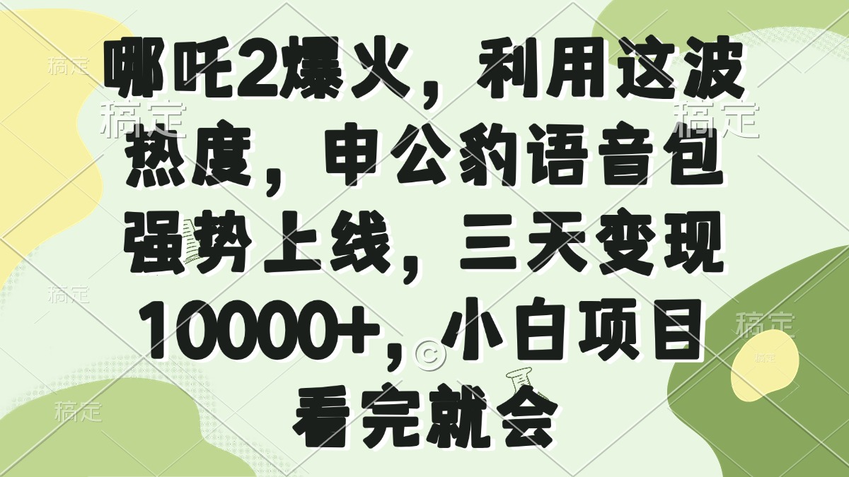 哪吒2爆火，利用这波热度，申公豹语音包强势上线，三天变现10000+，小...-shxbox省心宝盒