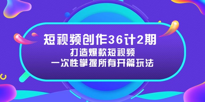 短视频创作36计2期：打造爆款短视频所需的各类开篇技巧，提升视频吸引力-shxbox省心宝盒