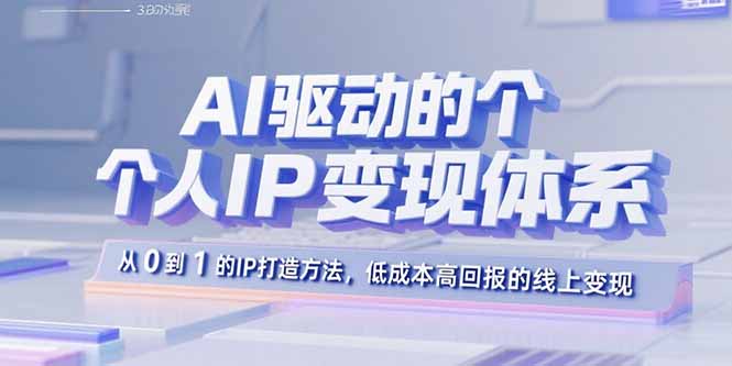 AI驱动的个人IP变现体系：从0到1的IP打造方法，低成本高回报的线上变现-shxbox省心宝盒