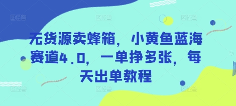 无货源卖蜂箱，小黄鱼蓝海赛道4.0，一单挣多张，每天出单教程-shxbox省心宝盒