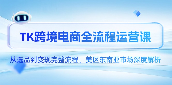 TK跨境电商全流程运营课，从选品到变现完整流程，美区东南亚市场深度解析-shxbox省心宝盒