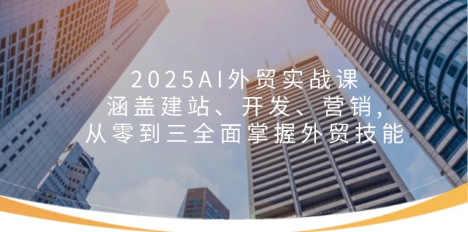 2025AI外贸实战课：涵盖建站、开发、营销, 从零到三全面掌握外贸技能-shxbox省心宝盒
