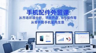 手机配件外贸课，从市场环境分析，平台开店，erp操作等，从零开始手机配件生意-shxbox省心宝盒