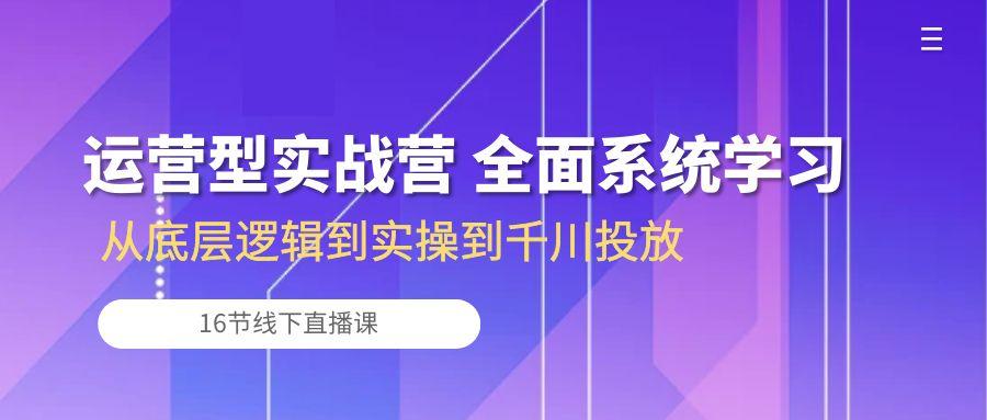 运营型实战营 全面系统学习-从底层逻辑到实操到千川投放(16节线下直播课-shxbox省心宝盒