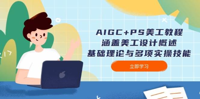 AIGC+PS美工教程：涵盖美工设计概述、基础理论与多项实操技能-shxbox省心宝盒