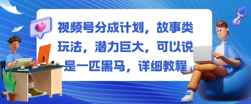 视频号分成计划，故事类玩法，潜力巨大，可以说是一匹黑马，详细教程-shxbox省心宝盒