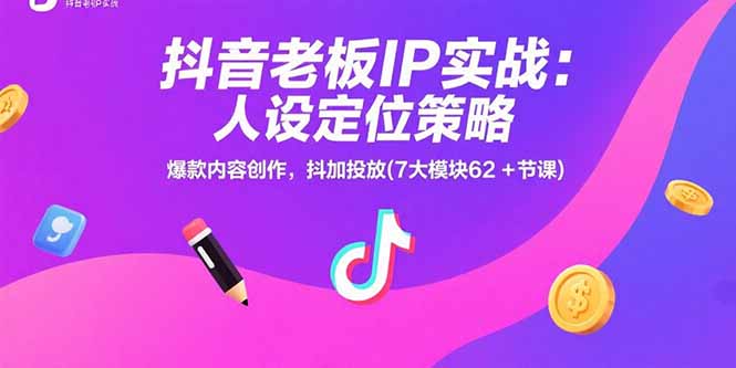 抖音老板IP实战：人设定位策略，爆款内容创作，抖加投放(7大模块62+节课-shxbox省心宝盒