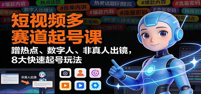 短视频多赛道起号课：蹭热点、数字人、非真人出镜，8大快速起号玩法-shxbox省心宝盒