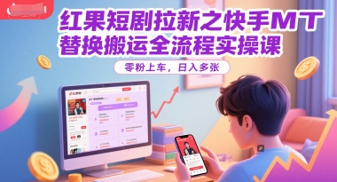 红果短剧拉新之快手MT替换搬运全流程实操课，零粉上车，日入多张-shxbox省心宝盒