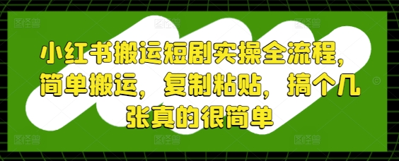 小红书搬运短剧实操全流程，简单搬运，复制粘贴，搞个几张真的很简单-shxbox省心宝盒