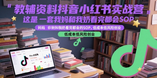 教辅资料抖音小红书实战营，这是一套我妈和我奶看完都会的SOP，低成本低风险创业(更新)-shxbox省心宝盒