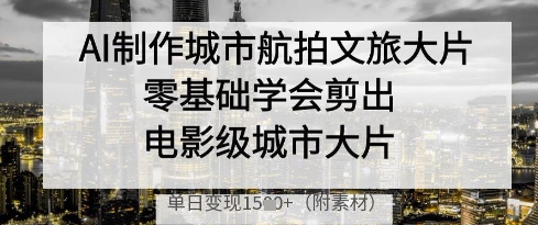 AI制作城市航拍文旅大片，零基础学会剪出电影级城市大片，单日变现多张-shxbox省心宝盒