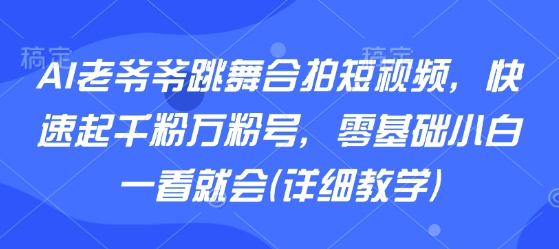 AI老爷爷跳舞合拍短视频，快速起千粉万粉号，零基础小白一看就会(详细教学)-shxbox省心宝盒