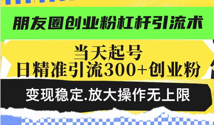 朋友圈创业粉杠杆引流术，投产高轻松日引300+创业粉，变现稳定.放大操...-shxbox省心宝盒