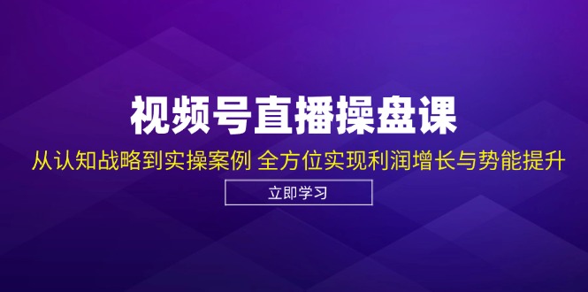 视频号直播操盘课，从认知战略到实操案例 全方位实现利润增长与势能提升-shxbox省心宝盒