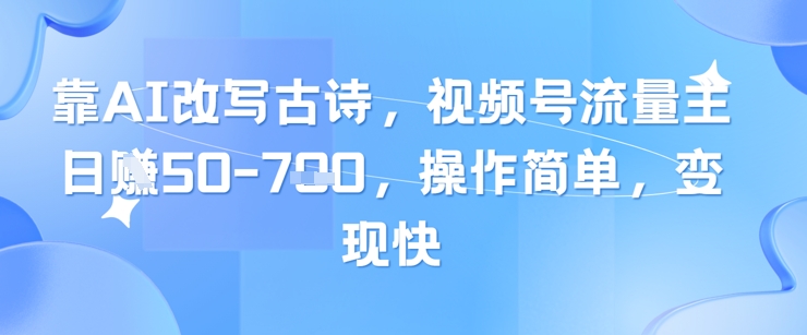 靠AI改写古诗，视频号流量主日入几张，操作简单，变现快-shxbox省心宝盒