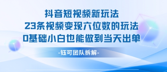 抖音短视频新玩法，23条视频变现六位数，0基础小白也能做到当天出单-shxbox省心宝盒