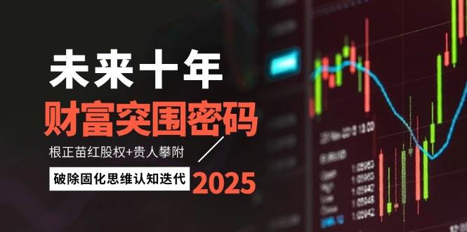 未来十年财富突围密码：根正苗红股权+贵人攀附，破除固化思维认知迭代-shxbox省心宝盒