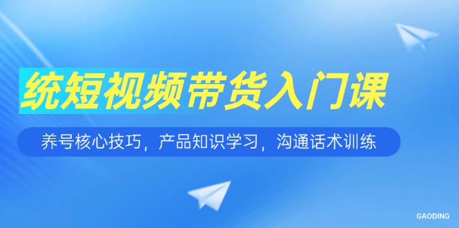 短视频带货入门课，养号核心技巧，产品知识学习，沟通话术训练-shxbox省心宝盒