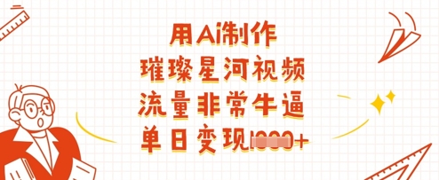 用Ai制作璀璨星河视频，流量非常牛逼，单日变现多张-shxbox省心宝盒