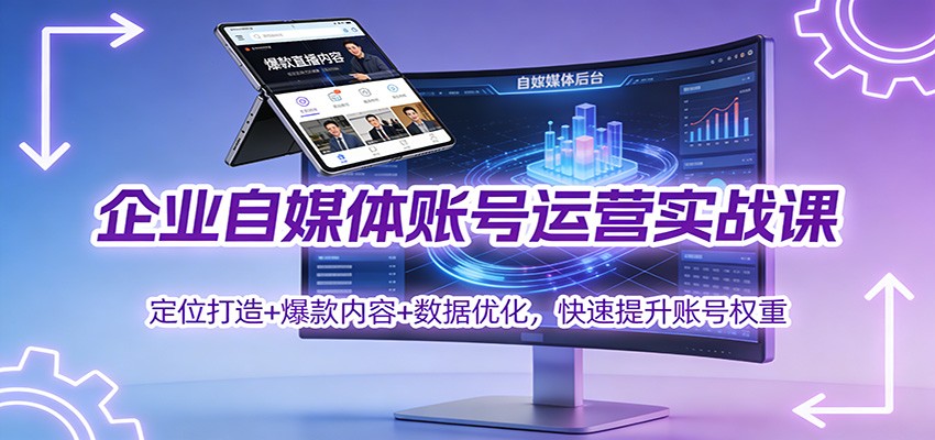 企业自媒体账号运营实战课：定位打造+ 爆款内容+数据优化，快速提升账号权重-shxbox省心宝盒