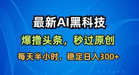 最新AI黑科技撸头条收益软件，无需指令，原创度直接拉满，每日稳定收益3张【揭秘】-shxbox省心宝盒