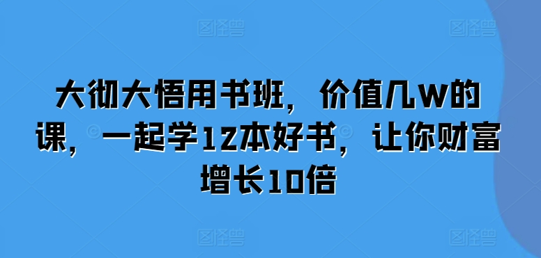 大彻大悟用书班，价值几W的课，一起学12本好书，让你财富增长10倍-shxbox省心宝盒